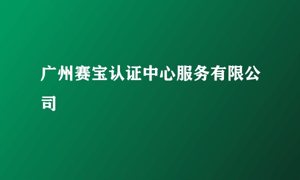广州赛宝认证中心服务有限公司