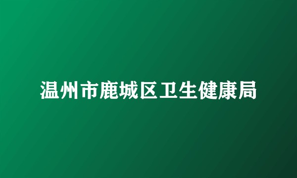 温州市鹿城区卫生健康局