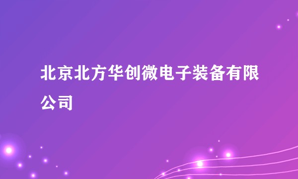 北京北方华创微电子装备有限公司