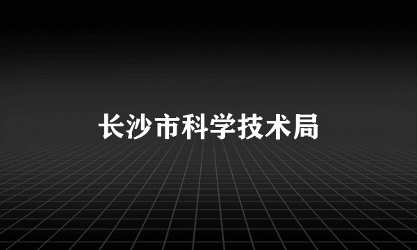 长沙市科学技术局