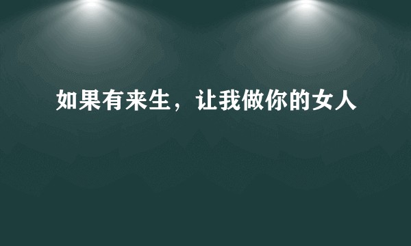 如果有来生，让我做你的女人