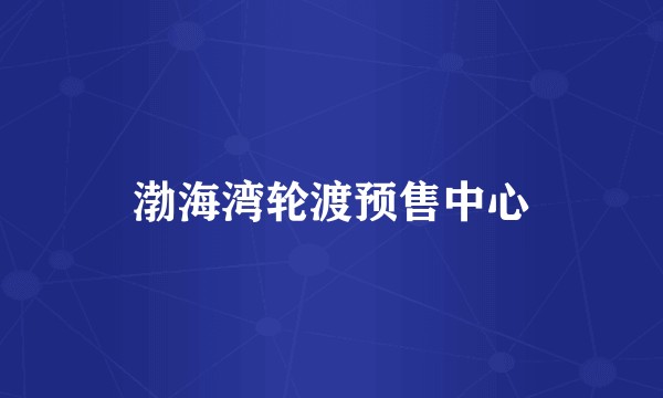 渤海湾轮渡预售中心