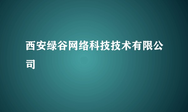 西安绿谷网络科技技术有限公司