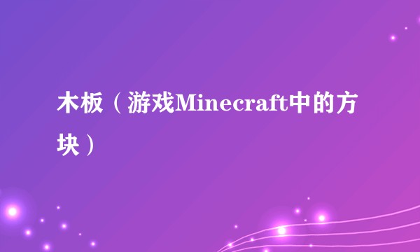 木板（游戏Minecraft中的方块）