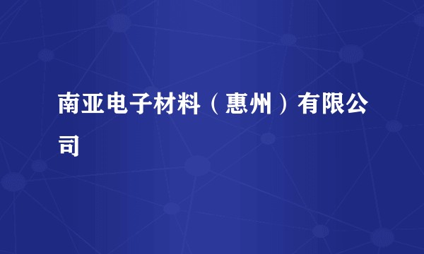 南亚电子材料（惠州）有限公司