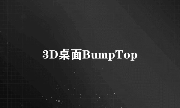 3D桌面BumpTop