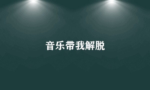 音乐带我解脱