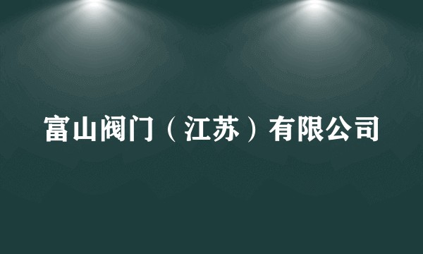 富山阀门（江苏）有限公司