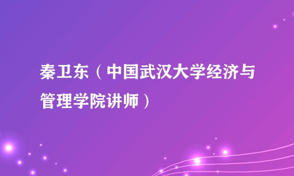 秦卫东（中国武汉大学经济与管理学院讲师）