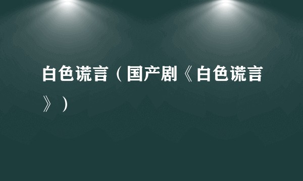 白色谎言（国产剧《白色谎言》）