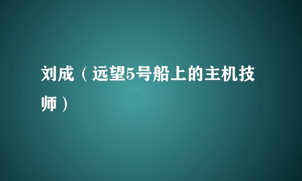 刘成（远望5号船上的主机技师）