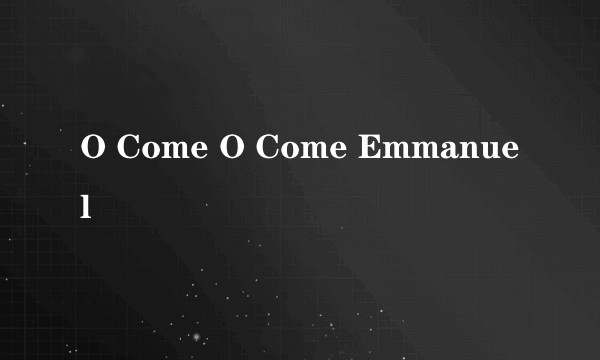 O Come O Come Emmanuel