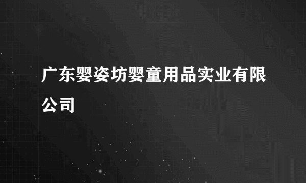广东婴姿坊婴童用品实业有限公司