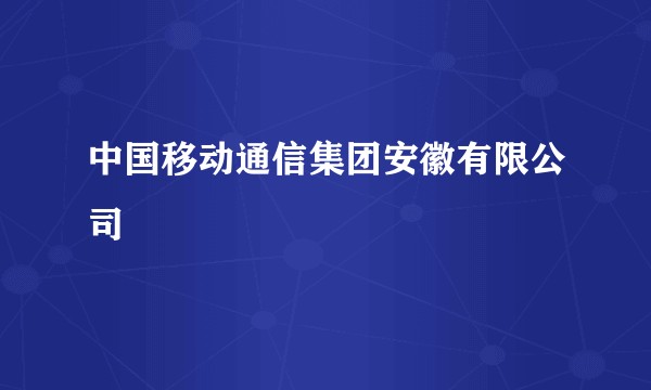 中国移动通信集团安徽有限公司