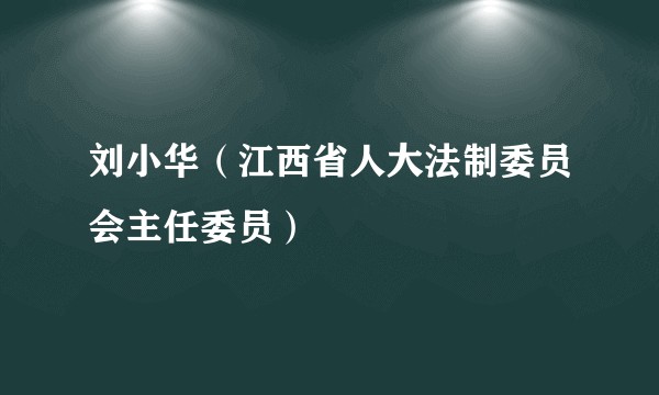 刘小华（江西省人大法制委员会主任委员）