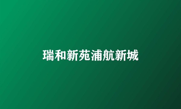 瑞和新苑浦航新城