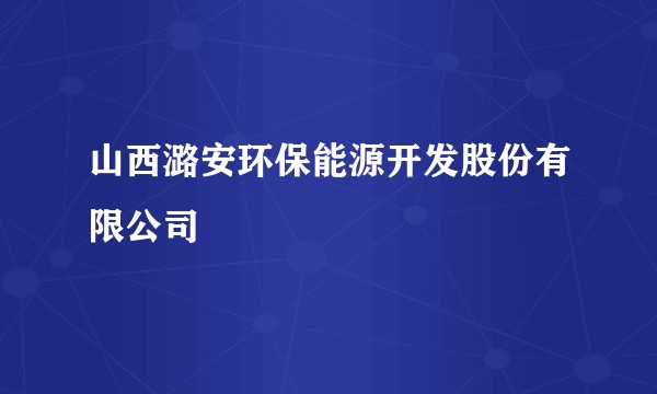 山西潞安环保能源开发股份有限公司