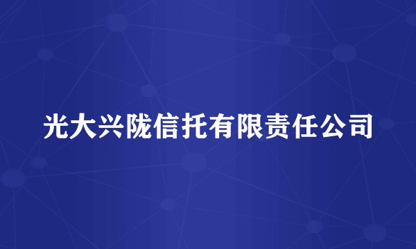 光大兴陇信托有限责任公司