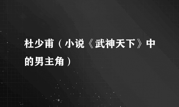 杜少甫（小说《武神天下》中的男主角）