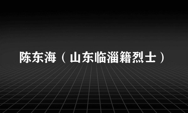 陈东海（山东临淄籍烈士）