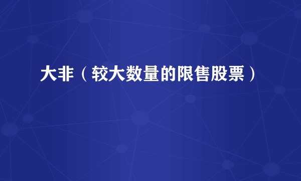 大非（较大数量的限售股票）