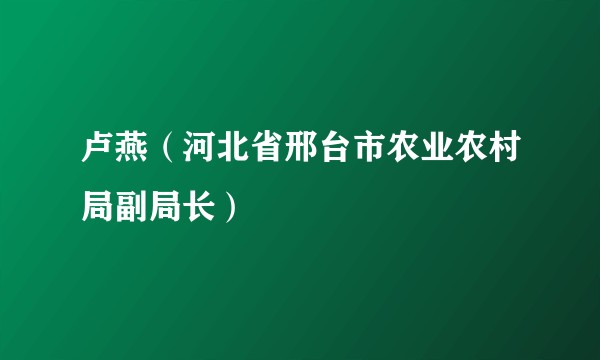 卢燕（河北省邢台市农业农村局副局长）