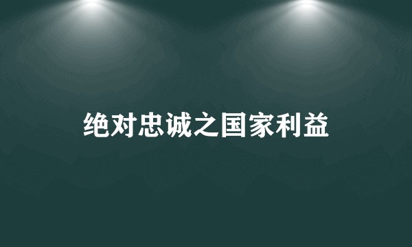 绝对忠诚之国家利益