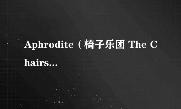 Aphrodite（椅子乐团 The Chairs演唱的歌曲）