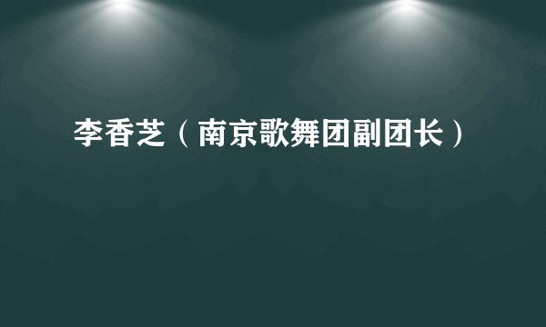 李香芝(南京歌舞团副团长)