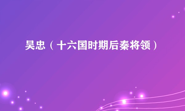 吴忠（十六国时期后秦将领）