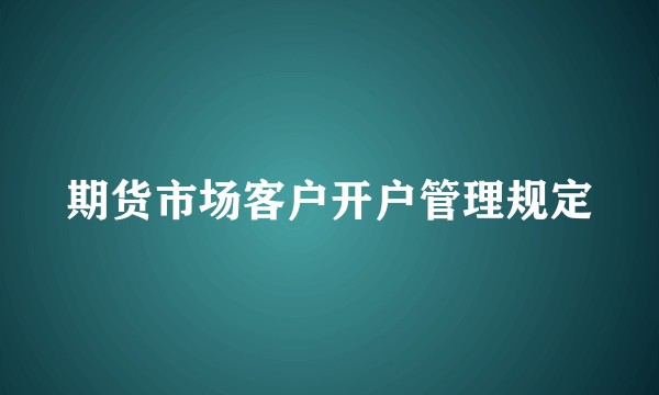 期货市场客户开户管理规定