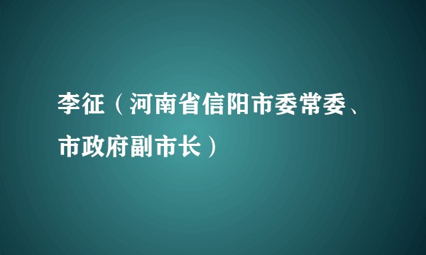 李征（河南省信阳市委常委、市政府副市长）