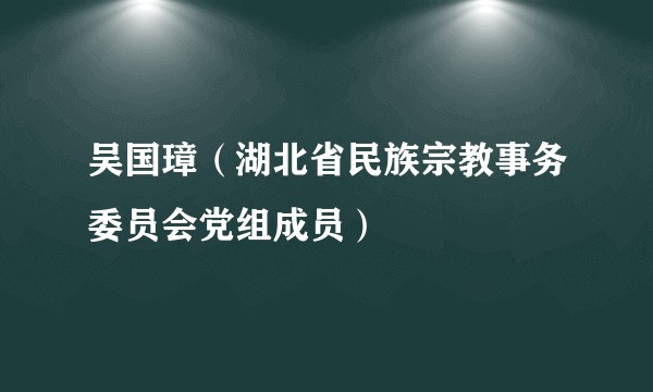 吴国璋（湖北省民族宗教事务委员会党组成员）