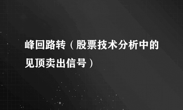 峰回路转（股票技术分析中的见顶卖出信号）