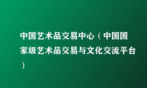 中国艺术品交易中心（中国国家级艺术品交易与文化交流平台）