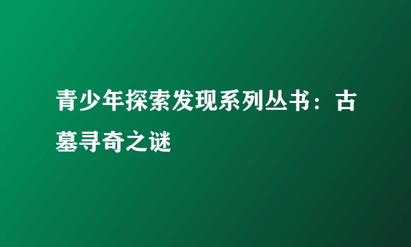 青少年探索发现系列丛书：古墓寻奇之谜