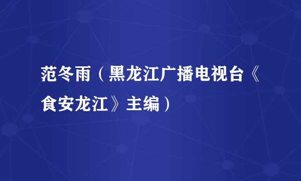 范冬雨（黑龙江广播电视台《食安龙江》主编）