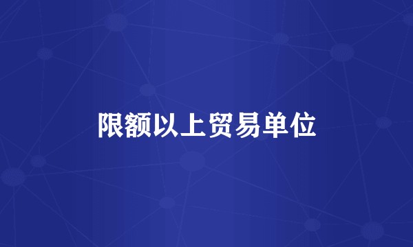 限额以上贸易单位