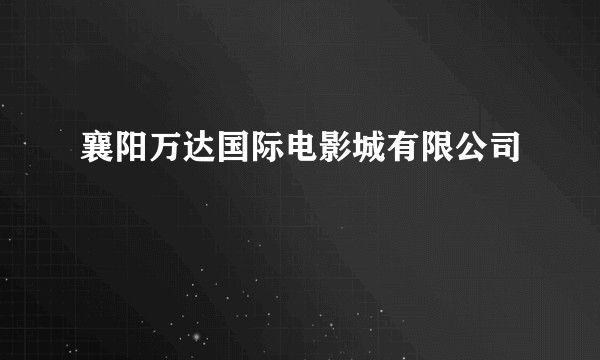 襄阳万达国际电影城有限公司