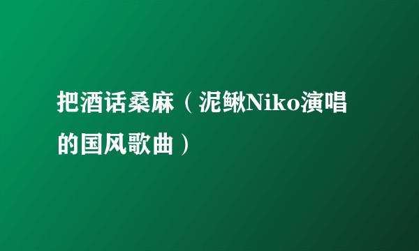 把酒话桑麻（泥鳅Niko演唱的国风歌曲）