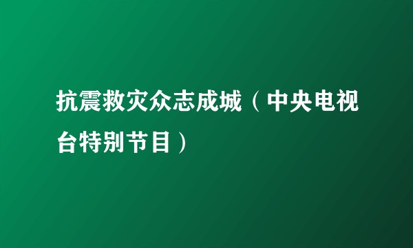 抗震救灾众志成城(中央电视台特别节目)