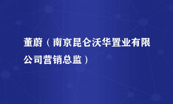 董蔚(南京昆仑沃华置业有限公司营销总监)