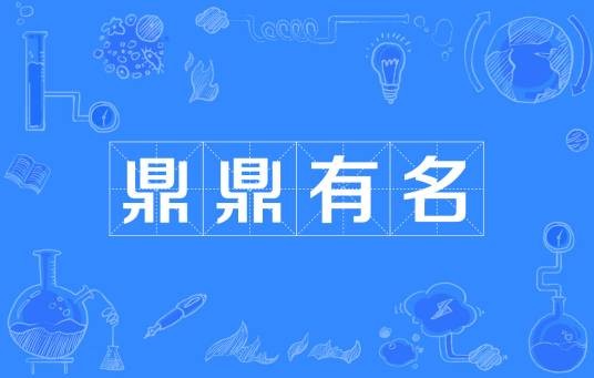 鼎鼎有名（汉语成语，形容名气很大）