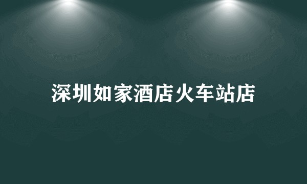 深圳如家酒店火车站店