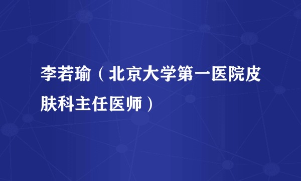 李若瑜（北京大学第一医院皮肤科主任医师）