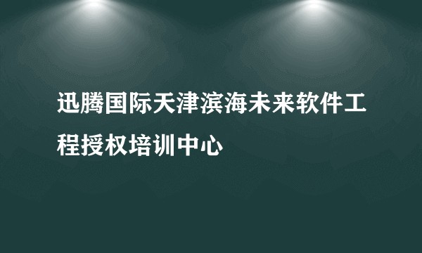 迅腾国际天津滨海未来软件工程授权培训中心