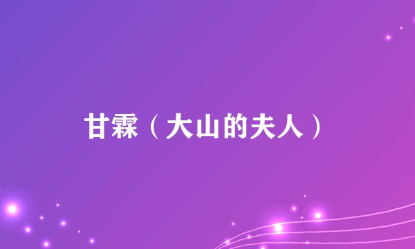 甘霖（大山的夫人）