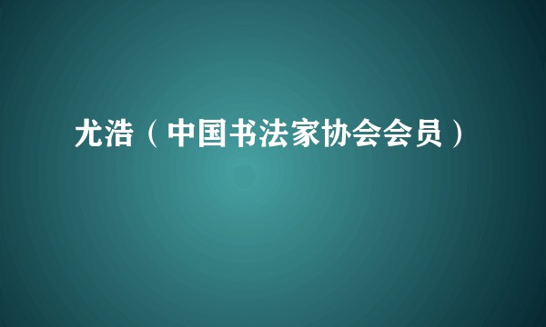 尤浩（中国书法家协会会员）