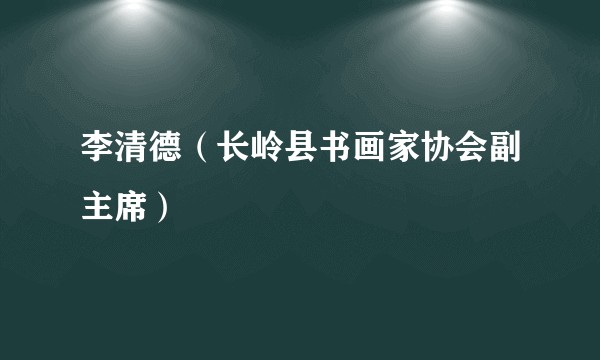 李清德(长岭县书画家协会副主席)
