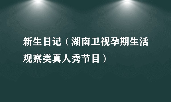 新生日记（湖南卫视孕期生活观察类真人秀节目）